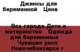 Джинсы для беременной › Цена ­ 1 000 - Все города Дети и материнство » Одежда для беременных   . Чувашия респ.,Новочебоксарск г.